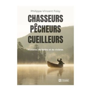 Chasseurs, pêcheurs, cueilleurs: Histoires de forêts et de rivières - Philippe-Vincent Foisy